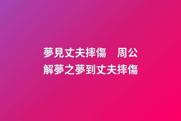 夢見丈夫摔傷　周公解夢之夢到丈夫摔傷